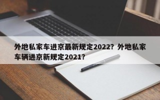 外地私家车进京最新规定2022？外地私家车辆进京新规定2021？