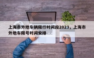 上海市外地车辆限行时间段2023，上海市外地车限号时间安排