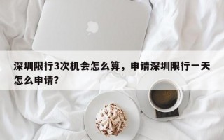 深圳限行3次机会怎么算，申请深圳限行一天怎么申请？